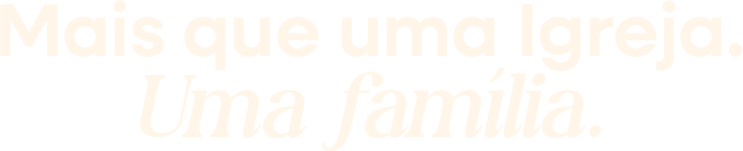 Mais que uma Igreja. Uma família.